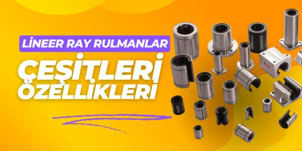 Lineer Rulman Çeşitleri ve Özellikleri